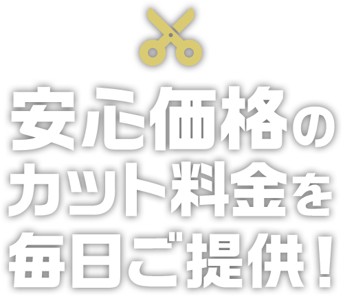 安心価格のカット料金を毎日ご提供！